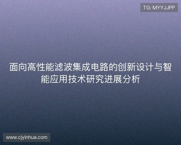 面向高性能滤波集成电路的创新设计与智能应用技术研究进展分析
